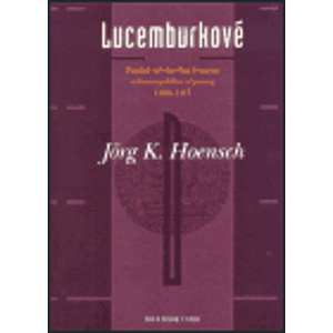 Lucemburkové. Pozdně středověká dynastie celoevropského významu 1308–1437 - Jörg K. Hoensch