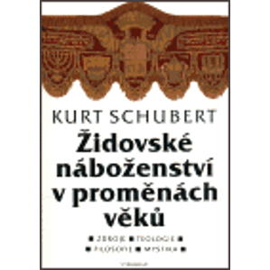Židovské náboženství v proměnách věků. Zdroje / Teologie / Filosofie / Mystika - Kurt Schubert