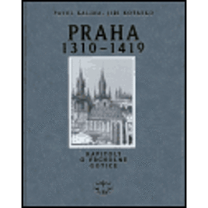 Praha 1310-1419. Kapitoly o vrcholné gotice - Pavel Kalina, Jiří Koťátko