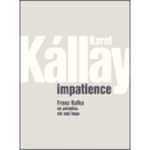 Impatience. Franz Kafka on paradise, sin and hope - Karol Kállay