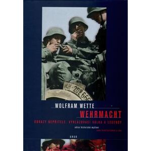 Wehrmacht. Obraz nepřítele, vyhlazovací válka, legendy - Wolfram Wette