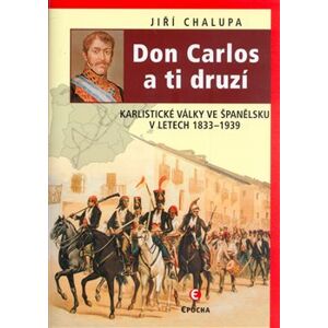 Don Carlos a ti druzí. Karlistické války ve Španělsku v letech 1833–1876 - Jiří Chalupa