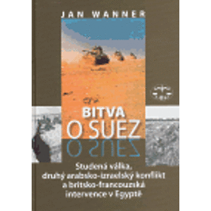 Bitva o Suez. Studená válka, druhý arabsko-izraelský konflikt a britsko-francouzská intervence v Egyptě - Jan Wanner