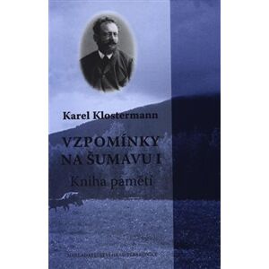 Vzpomínky na Šumavu I.. Kniha pamětí - Karel Klostermann