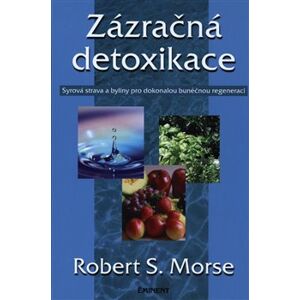 Zázračná detoxikace. Syrová strava a byliny pro dokonalou buněčnou regeneraci - Robert Morse