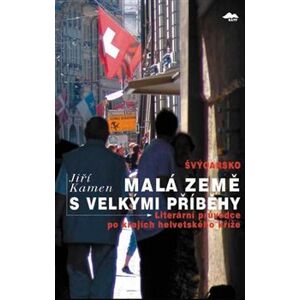 Švýcarsko: Malá země s velkými příběhy. Literární průvodce po krajích helvetského kříže - Jiří Kamen