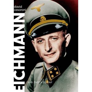 Eichmann. Jeho život a zločiny - David Cesarani