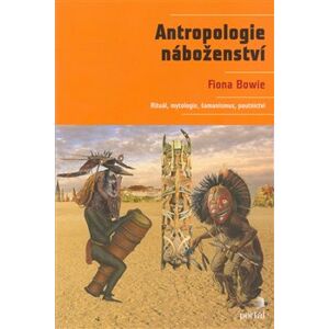 Antropologie náboženství. Rituál, mytologie, šamanismus, poutnictví - Fiona Bowie