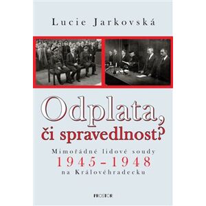 Odplata, či spravedlnost?. Mimořádné lidové soudy 1945–1948 na Královéhradecku - Lucie Jarkovská