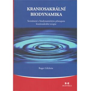 Kraniosakrální biodynamika. Seznámení s biodynamickým přístupem kraniosakrální terapie - Roger Gilchrist