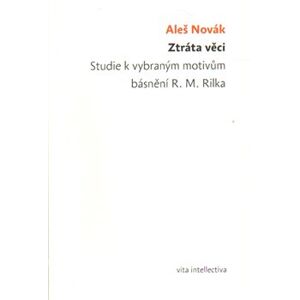 Ztráta věci.. Studie k vybraným motivům básnění R. M. Rilka - Aleš Novák