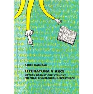 Literatura v akci. Metody dramatické výchovy při práci s uměleckou literaturou - Radek Marušák