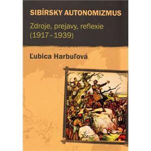 Sibírsky autonomizmus. Zdroje, prejavy, reflexie (1917–1939) - Ľubica Harbuľová