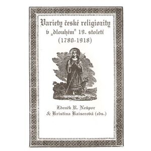 Variety české religiozity v „dlouhém“ 19. století (1780-1918) - Kristina Kaiserová, R. Zdeněk Nešpor