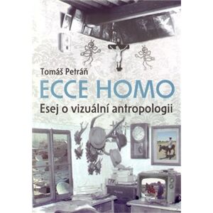 Ecce homo.. Esej o vizuální antropologii - Tomáš Petráň