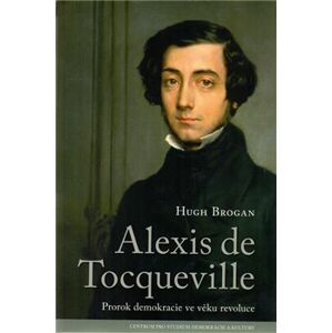 Alexis de Tocqueville. Prorok demokracie ve věku revoluce - Hugh Brogan