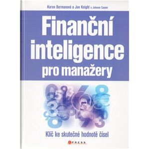 Finanční inteligence pro manažery. Klíč ke skutečné hodnotě čísel - John Case, Karen Bergman, Joe Knight