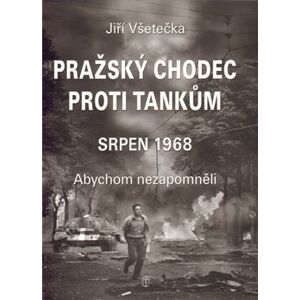 Pražský chodec proti tankům. Srpen 1968. Abychom nezapomněli - Jiří Všetečka