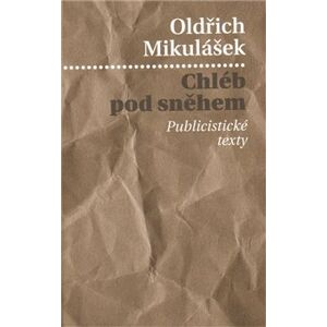 Chléb pod sněhem. Publicistické texty - Oldřich Mikulášek