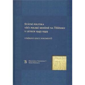 Státní politka vůči polské menšině na Těšínsku v letech 1945-1949. Výběrová edice dokumentů