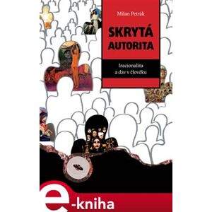 Skrytá autorita. Iracionalita a dav v člověku - Milan Petrák e-kniha