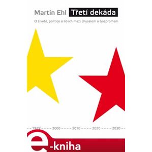 Třetí dekáda. O životě, politice a lidech mezi Bruselem a Gazpromem - Martin Ehl e-kniha