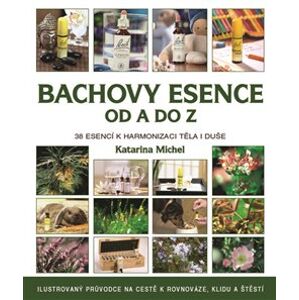 Bachovy květové esence od A do Z. 38 esencí k harmonizaci těla i duše - Katarina Michel