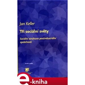 Tři sociální světy. Sociální struktura postindustriální společnosti - Jan Keller e-kniha