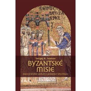 Byzantské misie aneb Je možné udělat z „barbara“ křesťana? - Sergej A. Ivanov