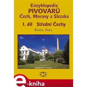 Encyklopedie pivovarů Čech, Moravy a Slezska, I. díl - Střední Čechy - Pavel Jákl e-kniha