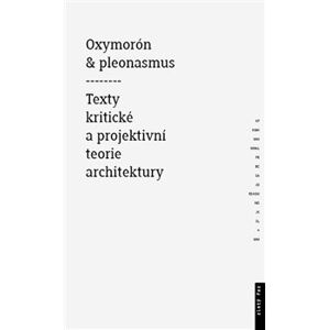 Oxymorón a pleonasmus. Texty kritické a projektivní teorie architektury