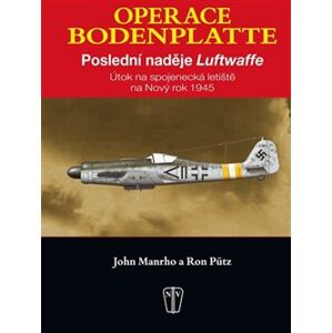 Operace Bodenplatte. Poslední naděje Luftwaffe - Ron Pütz, John Manrho