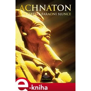 Achnaton a Nefertiti, faraoni Slunce - Miloš Matula e-kniha
