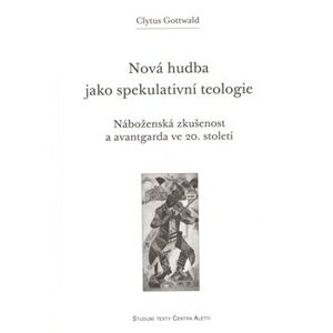 Nová hudba jako spekulativní teologie. Náboženská zkušenost a avantgarda ve 20. století - Clytus Gottwald