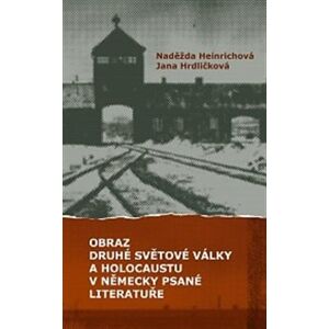 Obraz druhé světové války a holocaustu v německy psané literatuře - Naděžda Heinrichová, Jana Hrdličková
