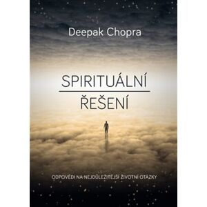 Spirituální řešení. Odpovědi na nejdůležitější životní otázky - Deepak Chopra
