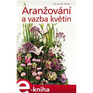Aranžování a vazba květin - Jan van der Kamp e-kniha