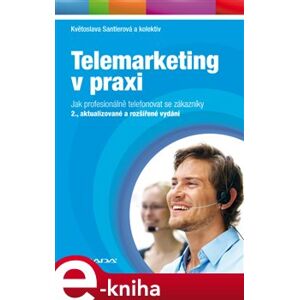 Telemarketing v praxi. Jak profesionálně telefonovat se zákazníky - 2., aktualizované a rozšířené vydání - Květoslava Santlerová e-kniha