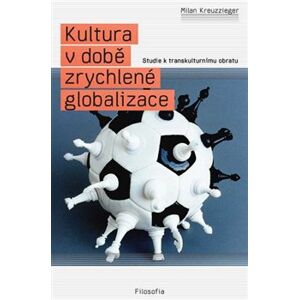 Kultura v době zrychlené globalizace. Studie k transkulturnímu obratu - Milan Kreuzziger