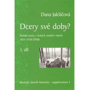 Dcery své doby I., II.. školské sestry v českých zemích v letech 1851-1938 (1950) - Dana Jakšičová
