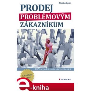 Prodej problémovým zákazníkům. Klíč k vyjednávání a přesvědčování - 3., rozšířené vydání - Nicolas Caron e-kniha