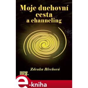 Moje duchovní cesta a channeling - Zdenka Blechová e-kniha