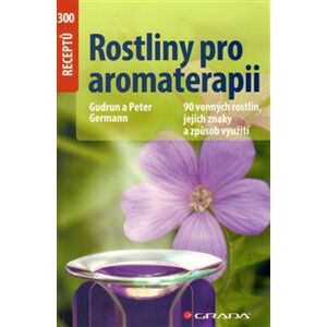 Rostliny pro aromaterapii. 90 vonných rostlin, jejich znaky a způsob využití - Gudrun Germann, Peter Germann