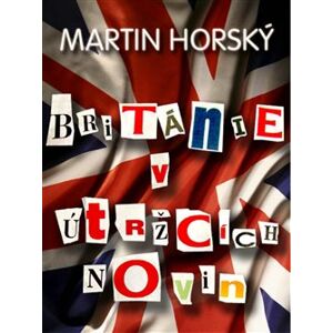 Británie v útržcích novin - Martin Horský