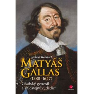 Matyáš Gallas (1588–1647). Císařský generál a Valdštejnův "dědic" - Robert Rebitsch