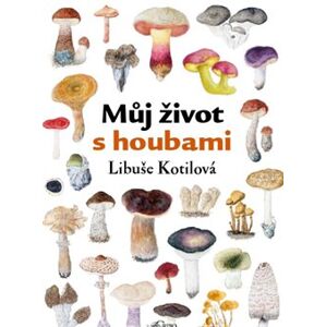 Můj život s houbami - Libuše Kotilová