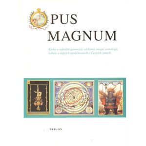 Opus Magnum. Kniha o sakrální geometrii, alchymii, magii, astrologii, kabale a tajných společnostech v Českých zemích