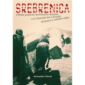 Srebrenica. Příběh politicky korektního rasismu aneb Největší lež v Evropě od konce 2. světové války - Alexander Dorin