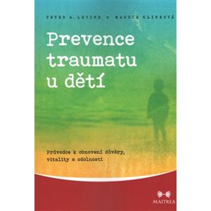 Prevence traumatu u dětí. Průvodce k obnovení důvěry, vitality a odolnosti - Maggie Klineová, Peter A. Levine