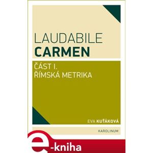 Laudabile Carmen. část I - Římská metrika - Eva Kuťáková e-kniha